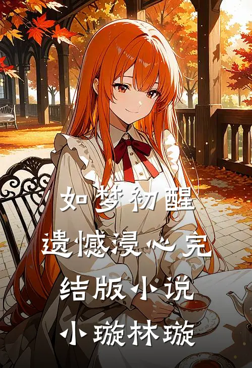 如梦初醒，遗憾浸心完结版小说小璇林璇