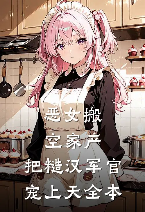 恶女搬空家产，把糙汉军官宠上天全本
