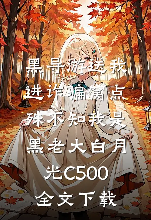 黑导游送我进诈骗窝点，殊不知我是黑老大白月光C500全文下载