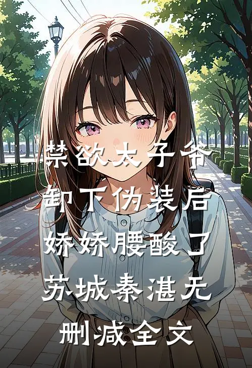 禁欲太子爷卸下伪装后，娇娇腰酸了苏城秦湛无删减全文