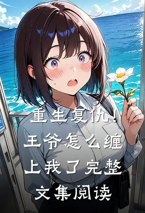 重生复仇！王爷怎么缠上我了完整文集阅读