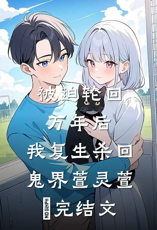 被迫轮回万年后，我复生杀回鬼界萱灵萱翾完结文