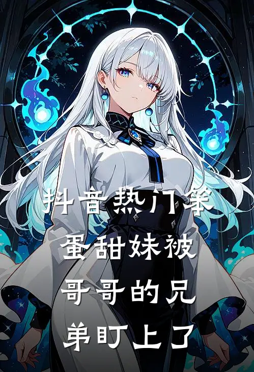 抖音热门笨蛋甜妹被哥哥的兄弟盯上了