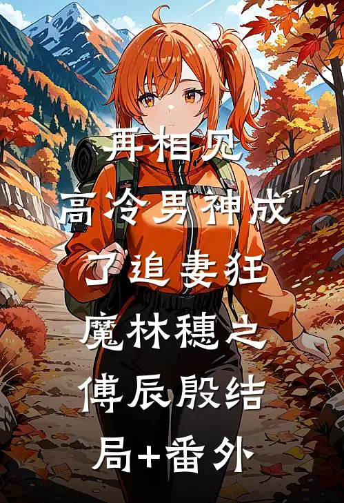 再相见，高冷男神成了追妻狂魔林穗之傅辰殷结局+番外