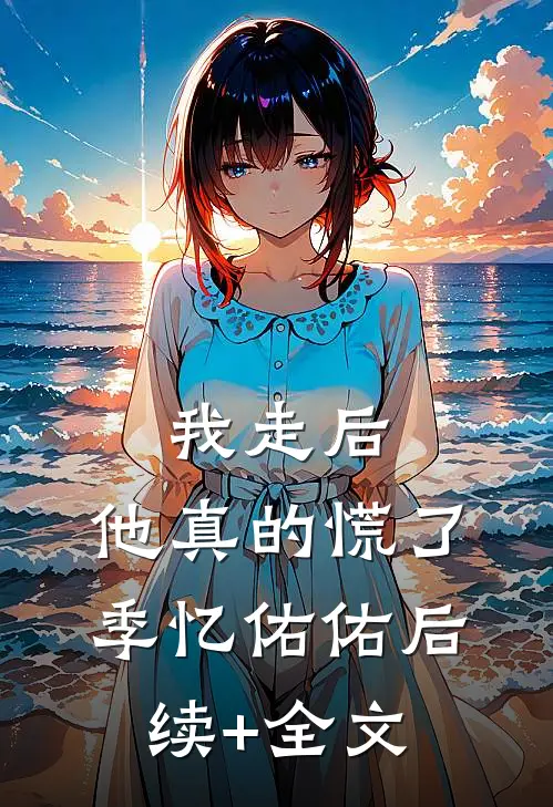 我走后，他真的慌了季忆佑佑后续+全文