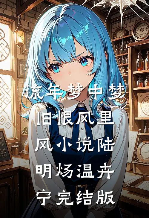 流年梦中梦，旧恨风里风小说陆明炀温卉宁完结版