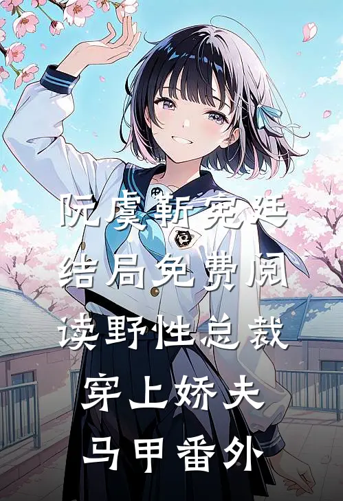 阮虞靳宪廷结局免费阅读野性总裁穿上娇夫马甲番外