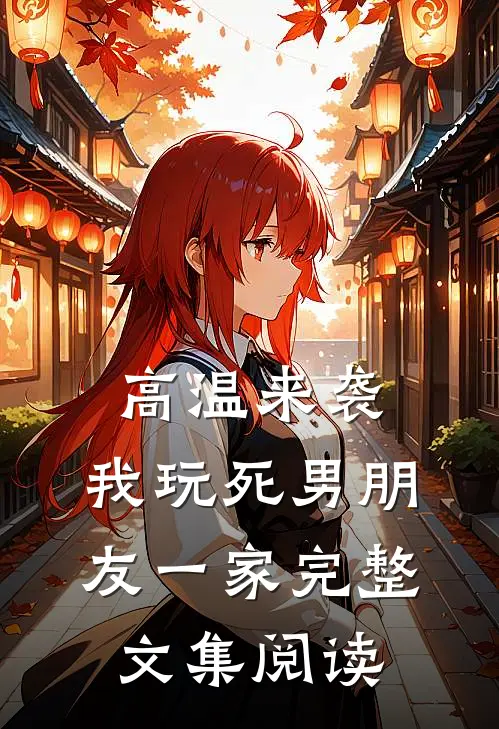 高温来袭，我玩死男朋友一家完整文集阅读