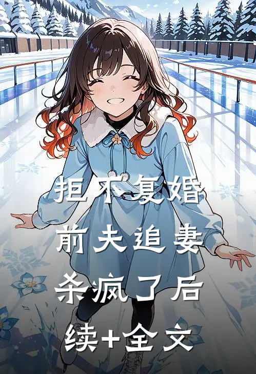 拒不复婚：前夫追妻杀疯了后续+全文