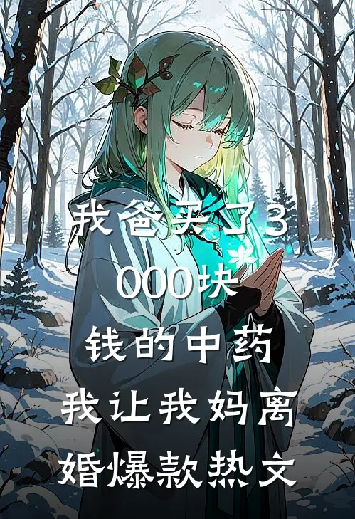 我爸买了3000块钱的中药，我让我妈离婚爆款热文