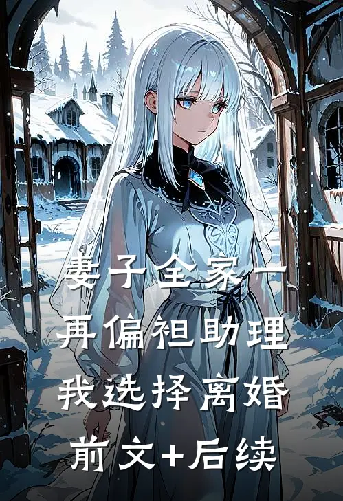 妻子全家一再偏袒助理，我选择离婚前文+后续