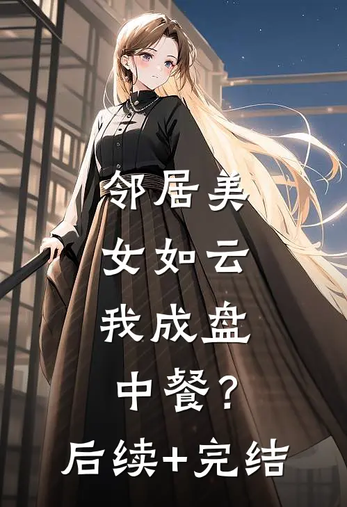 邻居美女如云，我成盘中餐？后续+完结