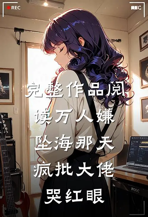 完整作品阅读万人嫌坠海那天，疯批大佬哭红眼