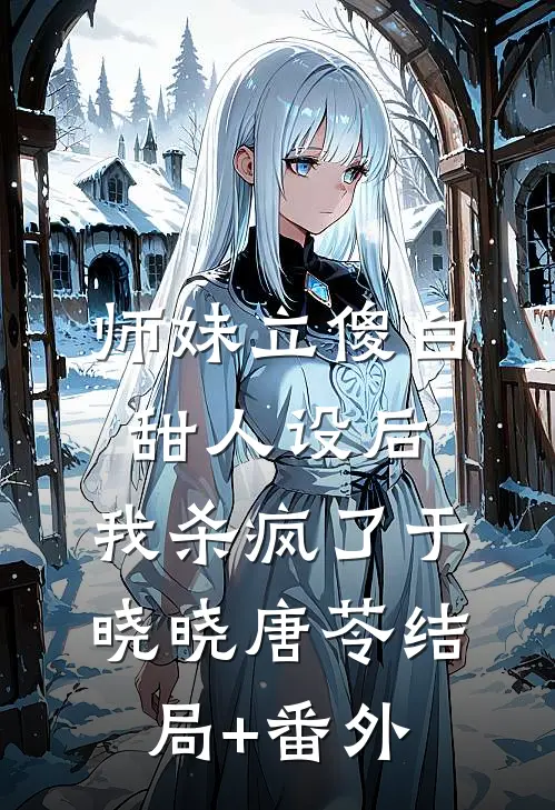 师妹立傻白甜人设后，我杀疯了于晓晓唐苓结局+番外