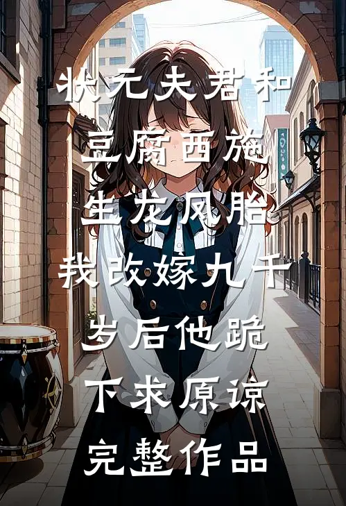 状元夫君和豆腐西施生龙凤胎，我改嫁九千岁后他跪下求原谅完整作品