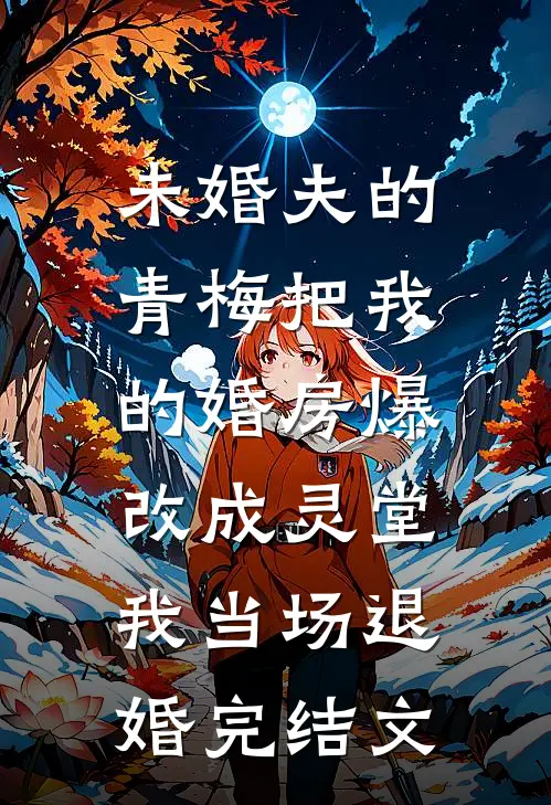 未婚夫的青梅把我的婚房爆改成灵堂，我当场退婚完结文
