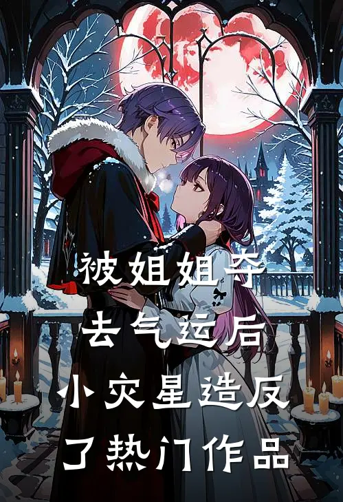被姐姐夺去气运后，小灾星造反了热门作品