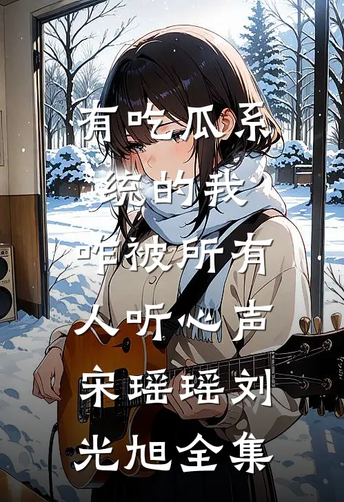 有吃瓜系统的我，咋被所有人听心声宋瑶瑶刘光旭全集