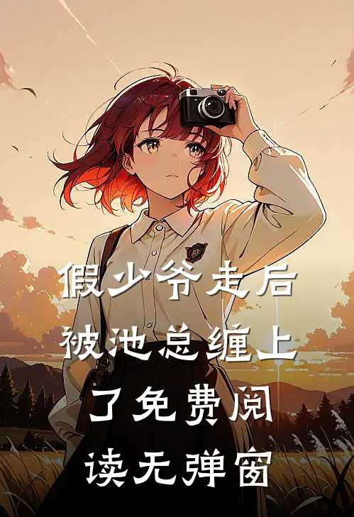 假少爷走后，被池总缠上了免费阅读无弹窗