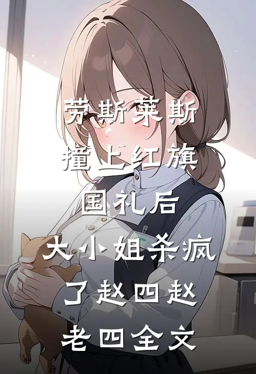劳斯莱斯撞上红旗国礼后，大小姐杀疯了赵四赵老四全文