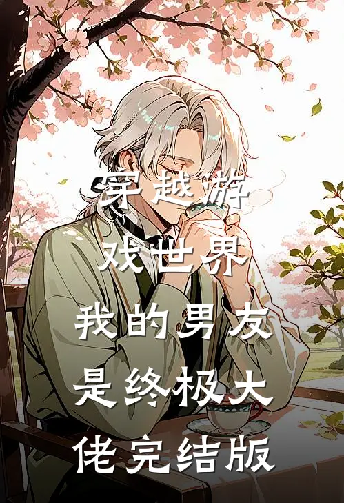 穿越游戏世界,我的男友是终极大佬完结版