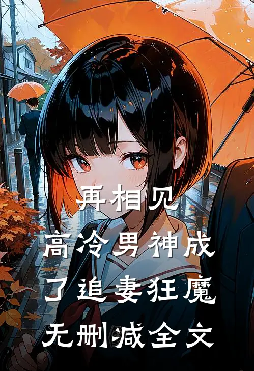 再相见，高冷男神成了追妻狂魔无删减全文