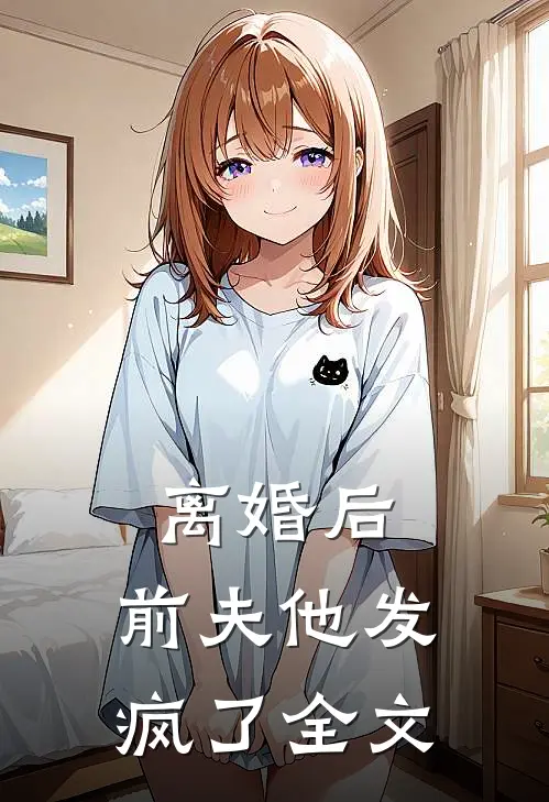 离婚后，前夫他发疯了全文
