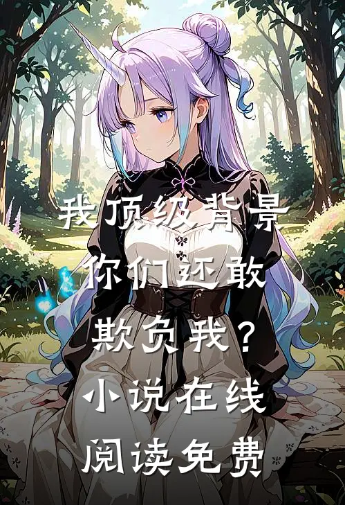 我顶级背景，你们还敢欺负我？小说在线阅读免费