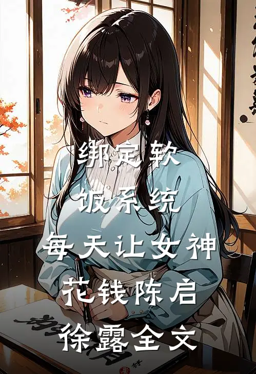 绑定软饭系统，每天让女神花钱陈启徐露全文