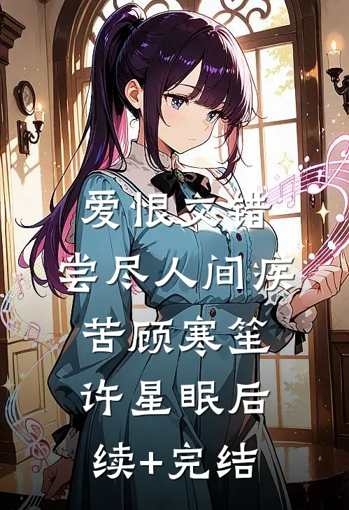 爱恨交错，尝尽人间疾苦顾寒笙许星眠后续+完结