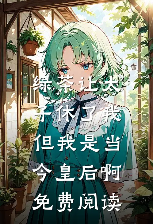 绿茶让太子休了我，但我是当今皇后啊免费阅读