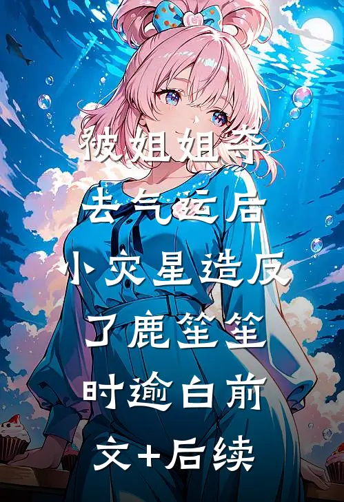 被姐姐夺去气运后，小灾星造反了鹿笙笙时逾白前文+后续