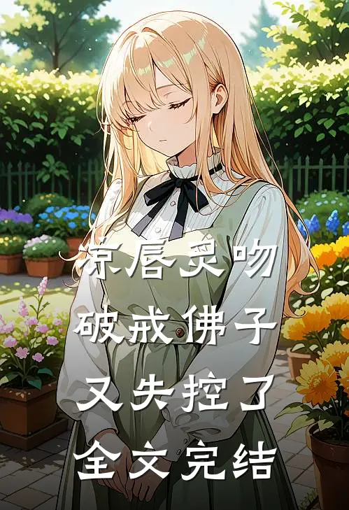 凉唇炙吻，破戒佛子又失控了全文完结