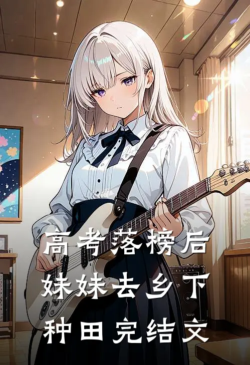 高考落榜后，妹妹去乡下种田完结文