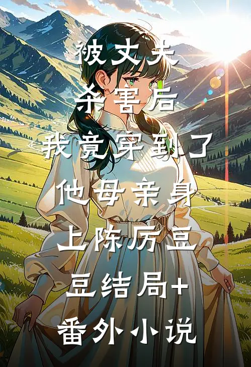 被丈夫杀害后，我竟穿到了他母亲身上陈厉豆豆结局+番外小说