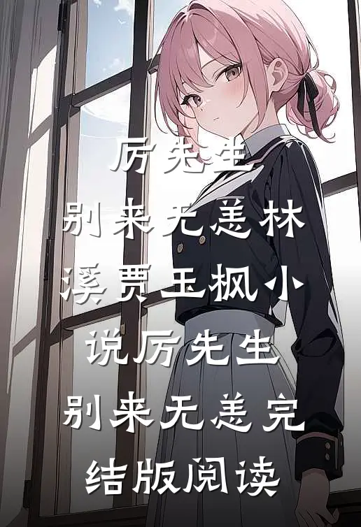厉先生，别来无恙林溪贾玉枫小说_厉先生，别来无恙完结版阅读