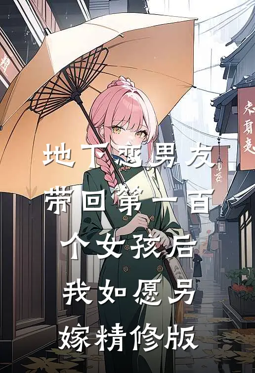 地下恋男友带回第一百个女孩后，我如愿另嫁精修版