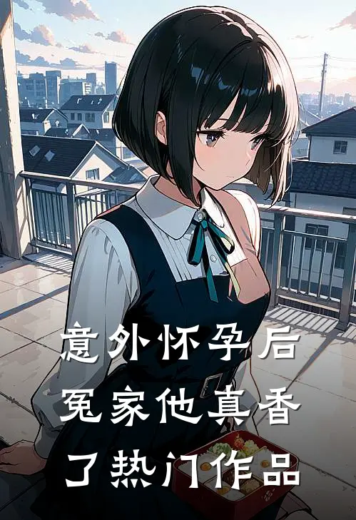 意外怀孕后：冤家他真香了热门作品