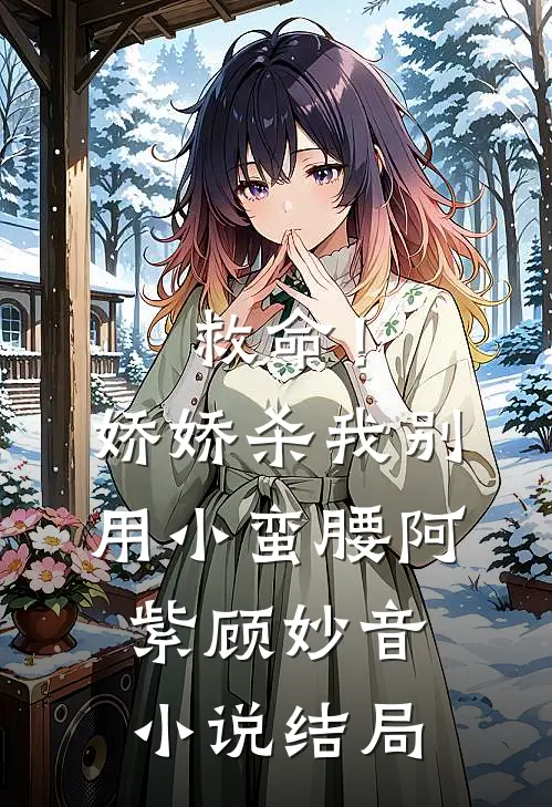 救命！娇娇，杀我别用小蛮腰阿紫顾妙音小说结局