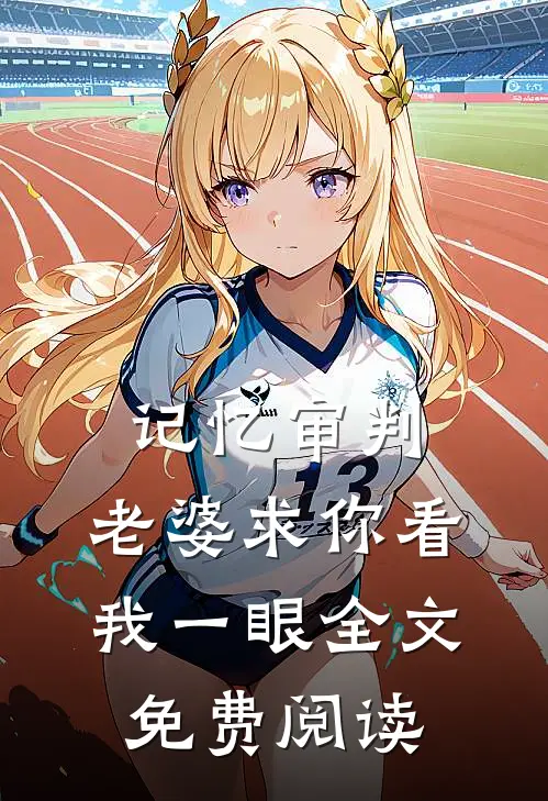 记忆审判：老婆求你看我一眼全文免费阅读