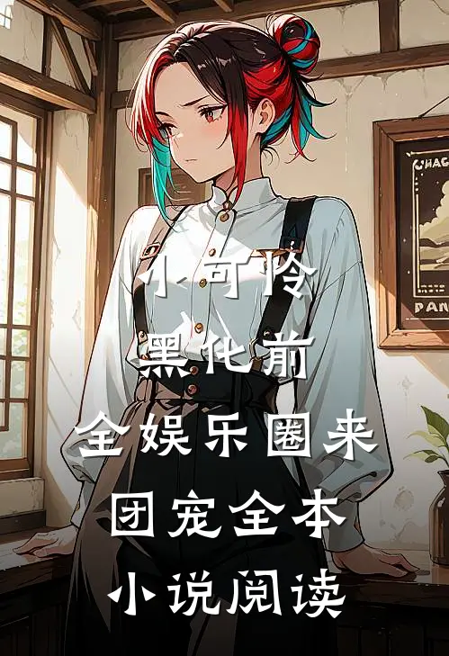 小可怜黑化前，全娱乐圈来团宠全本小说阅读