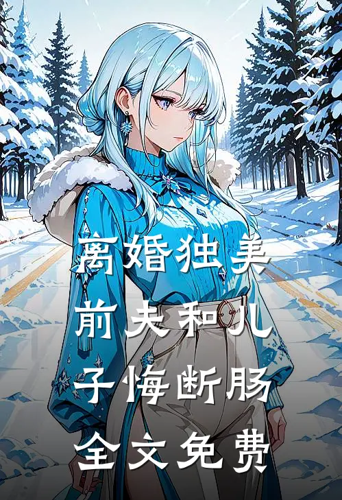 离婚独美，前夫和儿子悔断肠全文免费