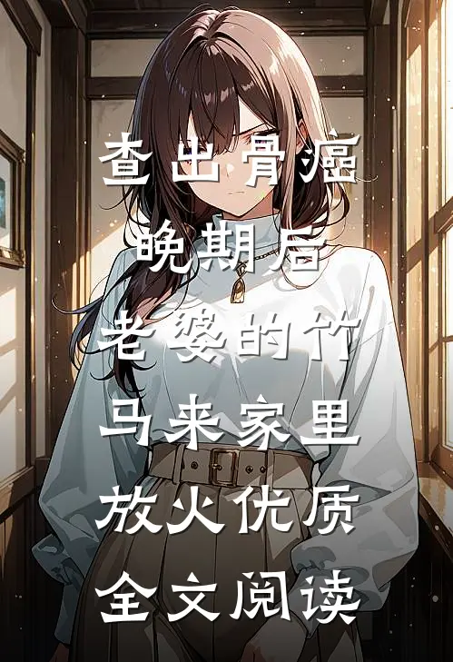 查出骨癌晚期后，老婆的竹马来家里放火优质全文阅读