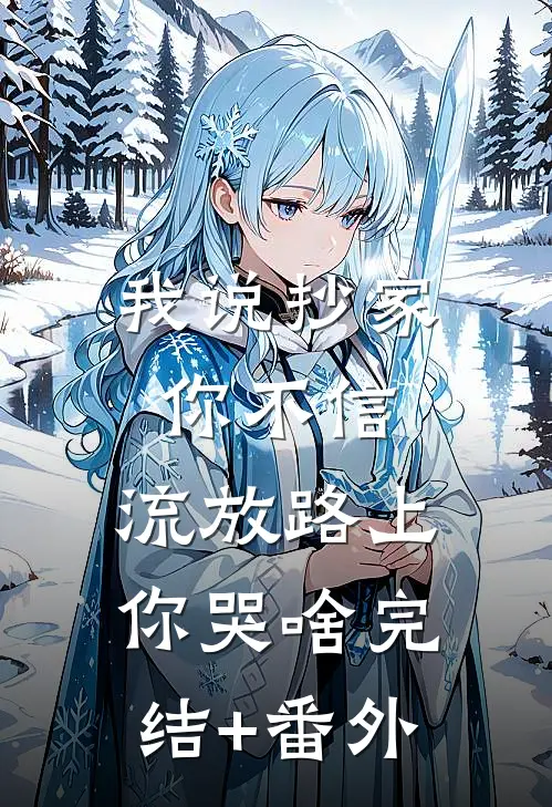 我说抄家你不信，流放路上你哭啥完结+番外
