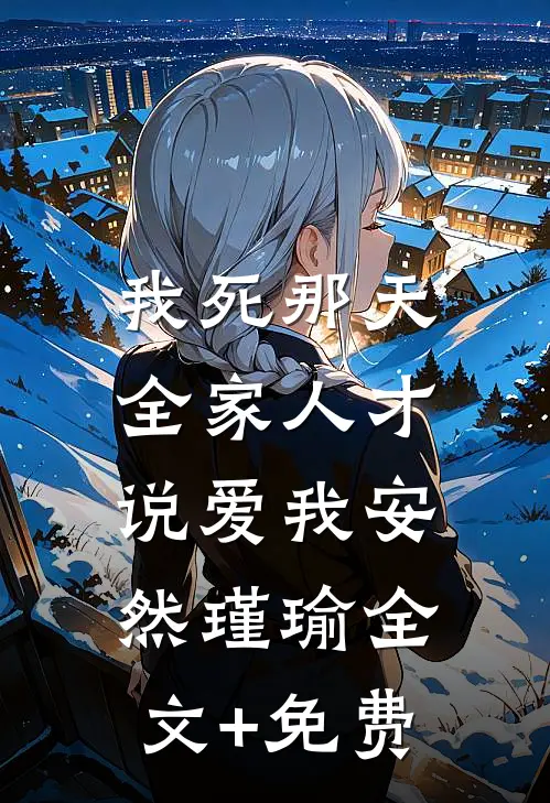 我死那天，全家人才说爱我安然瑾瑜全文+免费