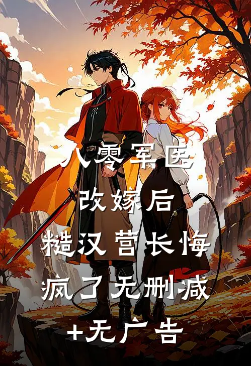 八零军医改嫁后，糙汉营长悔疯了无删减+无广告