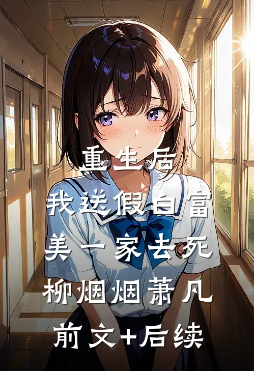 重生后，我送假白富美一家去死柳烟烟萧凡前文+后续