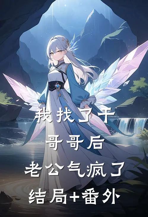 我找了干哥哥后，老公气疯了结局+番外