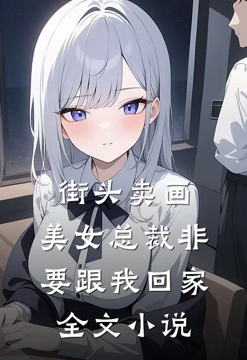 街头卖画，美女总裁非要跟我回家全文小说