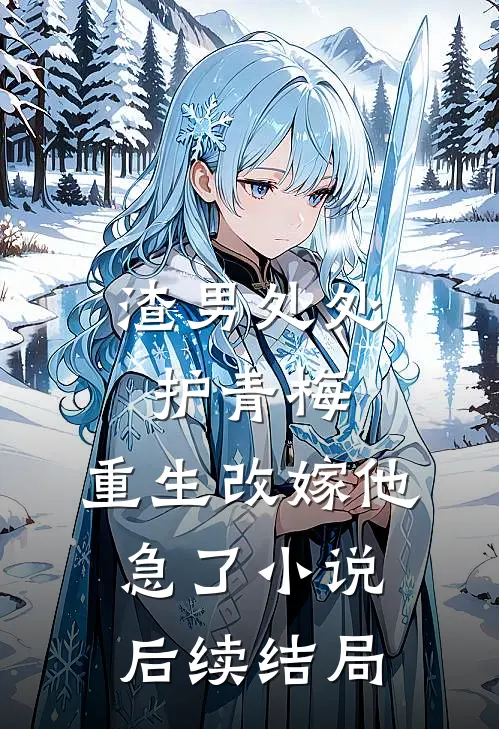 渣男处处护青梅，重生改嫁他急了小说后续结局